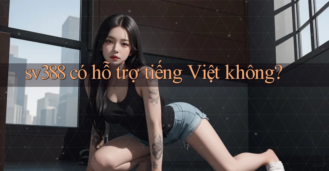 sv388 có hỗ trợ tiếng Việt không? sv388 có hỗ trợ tiếng Việt không?