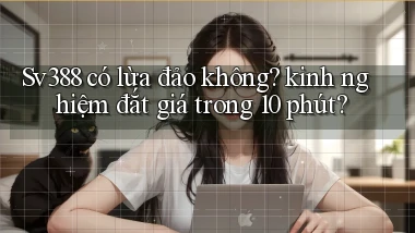 Sv388 có lừa đảo không kinh nghiệm đắt giá trong 10 phút