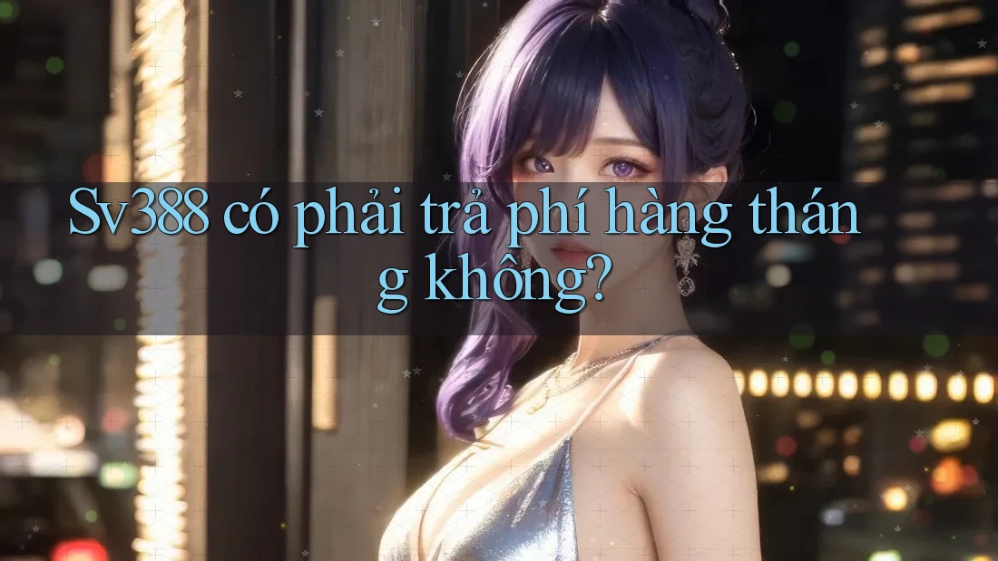 Sv388 có phải trả phí hàng tháng không?