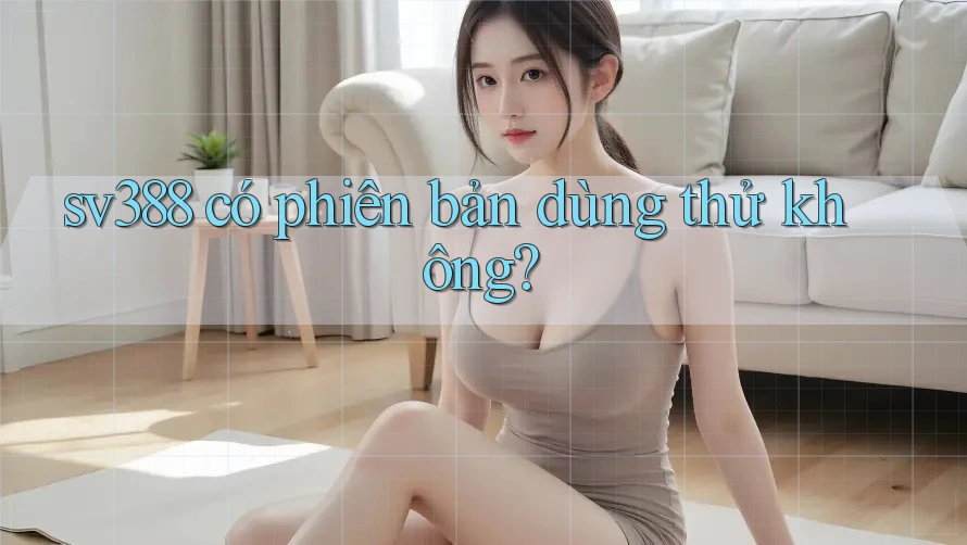 sv388 có phiên bản dùng thử không? sv388 có phiên bản dùng thử không?