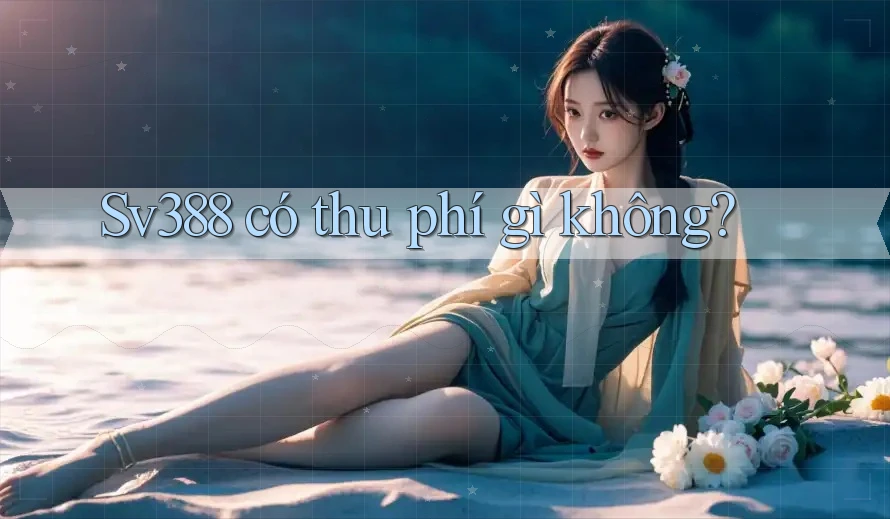 Sv388 có thu phí gì không?