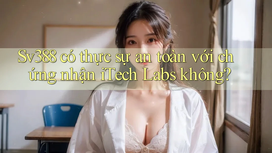 Sv388 có thực sự an toàn với chứng nhận iTech Labs không? Sv388 có thực sự an toàn với chứng nhận iTech Labs không?