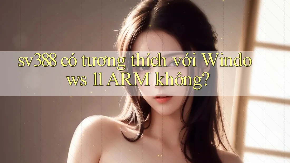 sv388 có tương thích với Windows 11 ARM không?