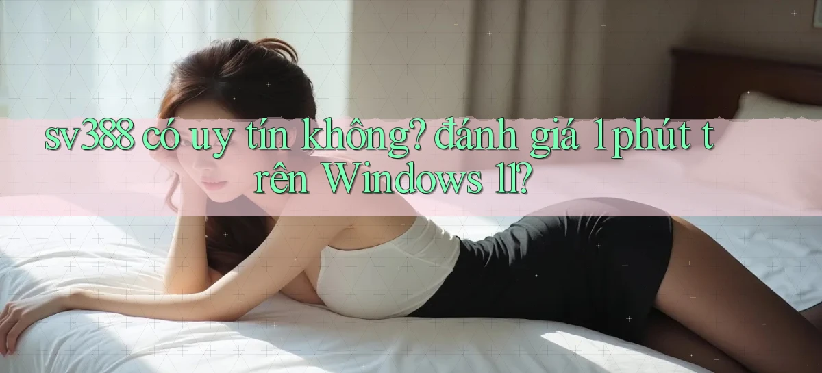 sv388 có uy tín không đánh giá 1 phút trên Windows 11