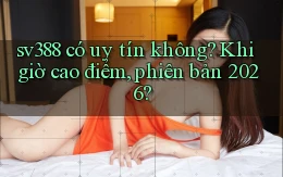 sv388 có uy tín không khi giờ cao điểm, phiên bản 2026
