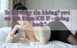Sv388 có uy tín không review tiết kiệm iOS 17   chống hack