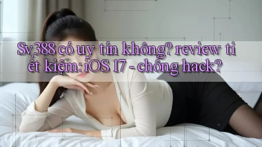Sv388 có uy tín không review tiết kiệm iOS 17   chống hack