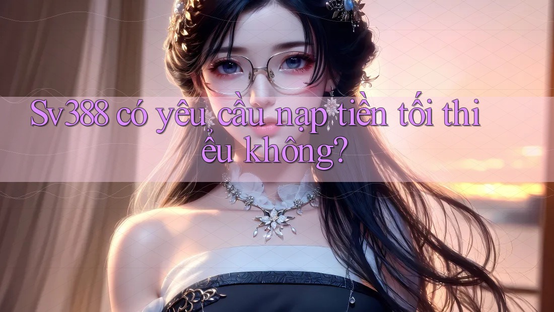 sv388 có yêu cầu nạp tiền tối thiểu không? sv388 có yêu cầu nạp tiền tối thiểu không?