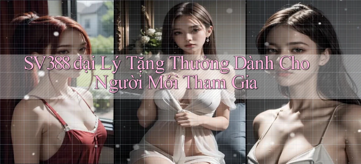 sv388  đại lý tặng thưởng dành cho người mới tham gia