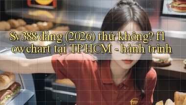 Sv388 đáng (2026) thử không flowchart tại TP.HCM   hành trình