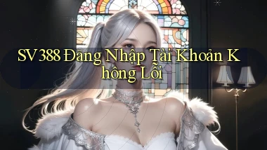 sv388  Đăng nhập tài khoản không lỗi