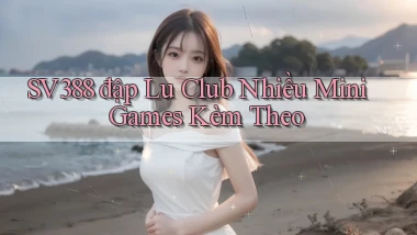 sv388  đập lu club nhiều mini games kèm theo