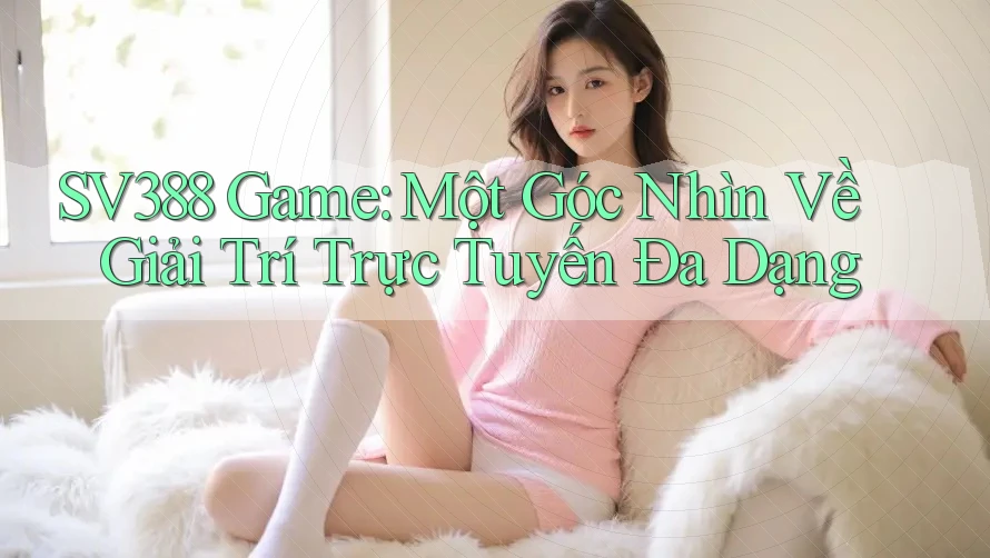 SV388 Game: Một Góc Nhìn Về Giải Trí Trực Tuyến Đa Dạng
