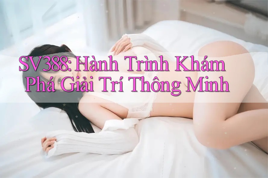SV388: Hành Trình Khám Phá Giải Trí Thông Minh SV388: Hành Trình Khám Phá Giải Trí Thông Minh