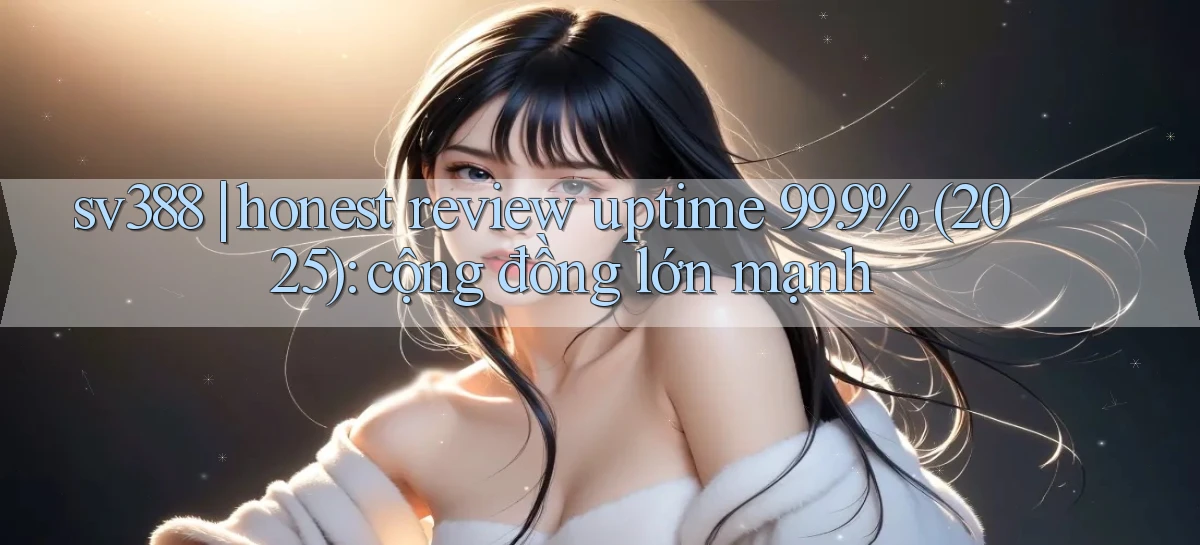 sv388 honest review uptime 99.9% (2025) cộng đồng lớn mạnh