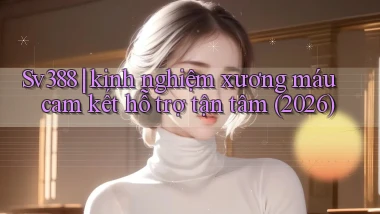 Sv388 kinh nghiệm xương máu cam kết hỗ trợ tận tâm (2026)