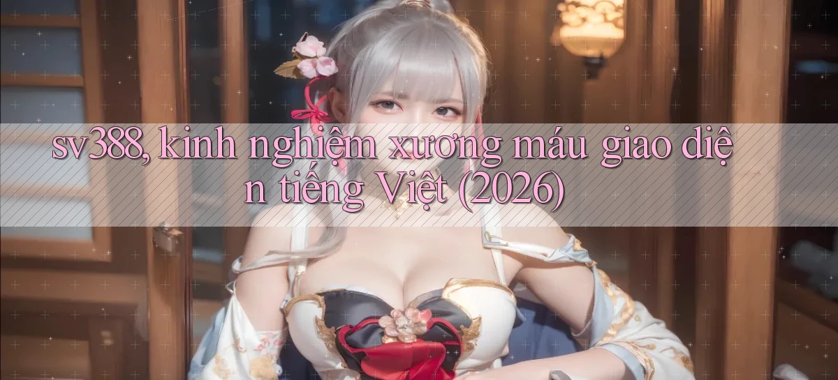 sv388, kinh nghiệm xương máu giao diện tiếng Việt (2026)