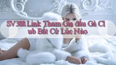 sv388  link tham gia đấu gà club bất cứ lúc nào