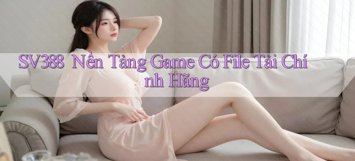 sv388 ｜ Nền Tảng Game Có File Tải Chính Hãng