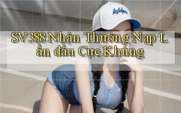 sv388  nhận thưởng nạp lần đầu cực khủng