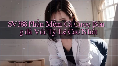 sv388  phần mềm cá cược bóng đá với tỷ lệ cao nhất