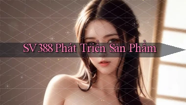 sv388  phát triển sản phẩm