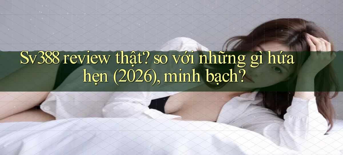 Sv388 review thật so với những gì hứa hẹn (2026), minh bạch