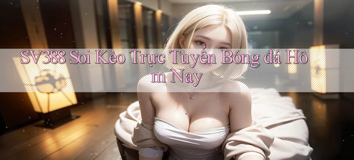 sv388  soi kèo trực tuyến bóng đá hôm nay