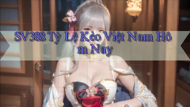 sv388  tỷ lệ kèo việt nam hôm nay