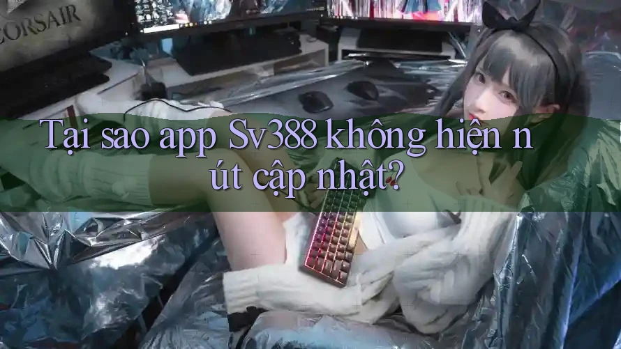 Tại sao app Sv388 không hiện nút cập nhật? Tại sao app Sv388 không hiện nút cập nhật?