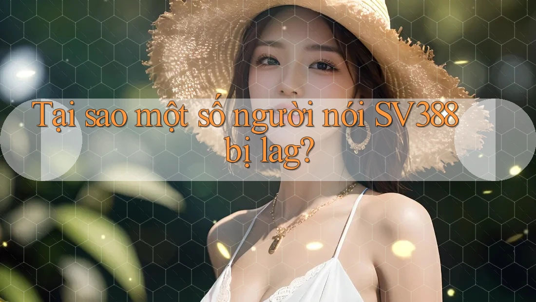 Tại sao một số người nói SV388 bị lag? Tại sao một số người nói SV388 bị lag?