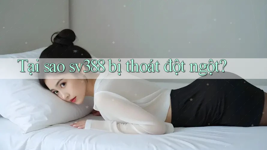 Tại sao sv388 bị thoát đột ngột? Tại sao sv388 bị thoát đột ngột?