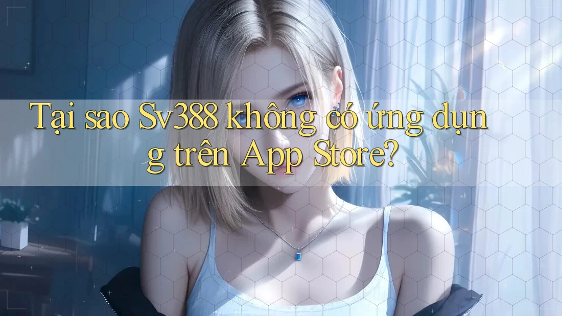 Tại sao Sv388 không có ứng dụng trên App Store? Tại sao Sv388 không có ứng dụng trên App Store?