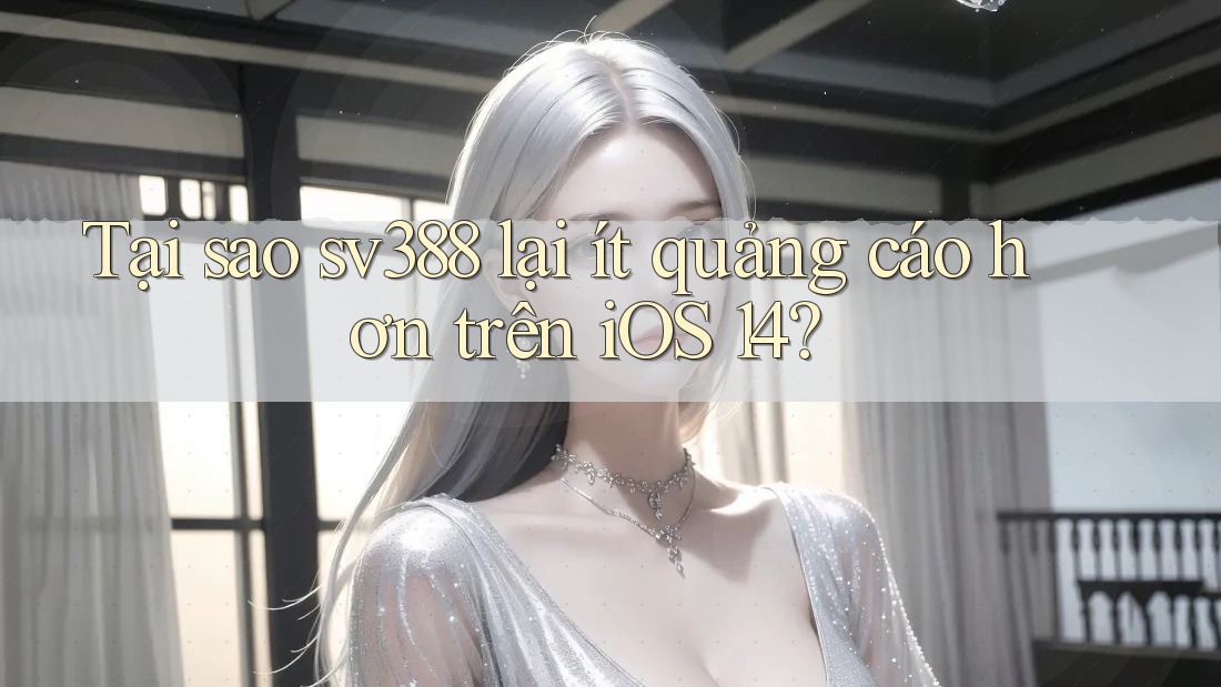 Tại sao sv388 lại ít quảng cáo hơn trên iOS 14? Tại sao sv388 lại ít quảng cáo hơn trên iOS 14?