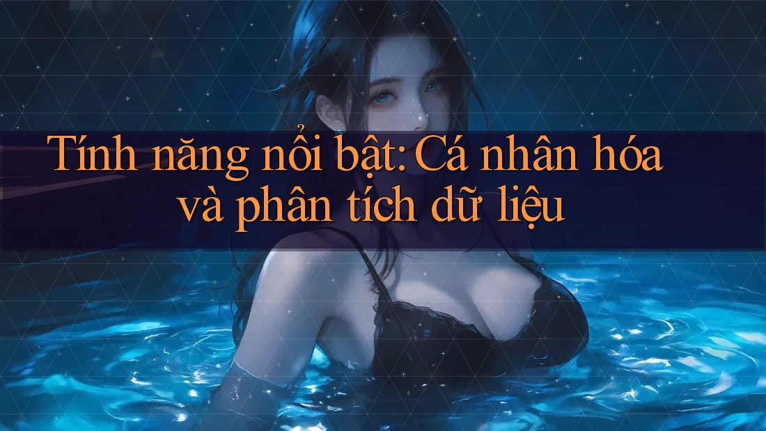 Tính năng nổi bật: Cá nhân hóa và phân tích dữ liệu
