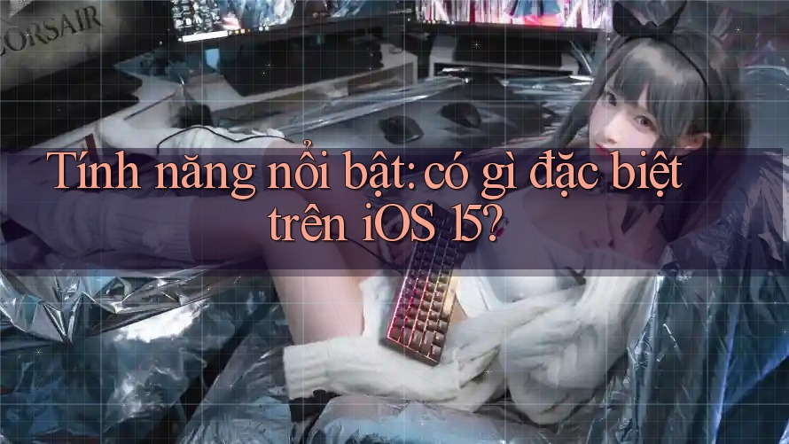 Tính năng nổi bật: có gì đặc biệt trên iOS 15? Tính năng nổi bật: có gì đặc biệt trên iOS 15?