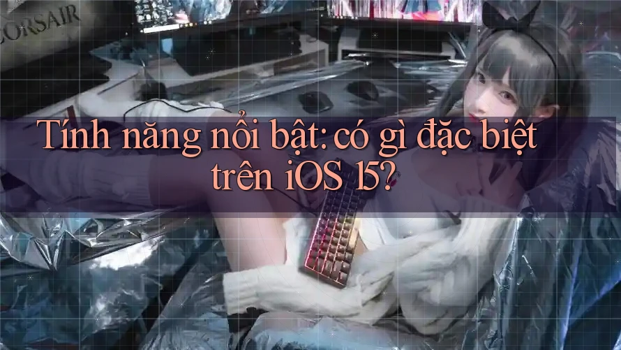Tính năng nổi bật: có gì đặc biệt trên iOS 15?