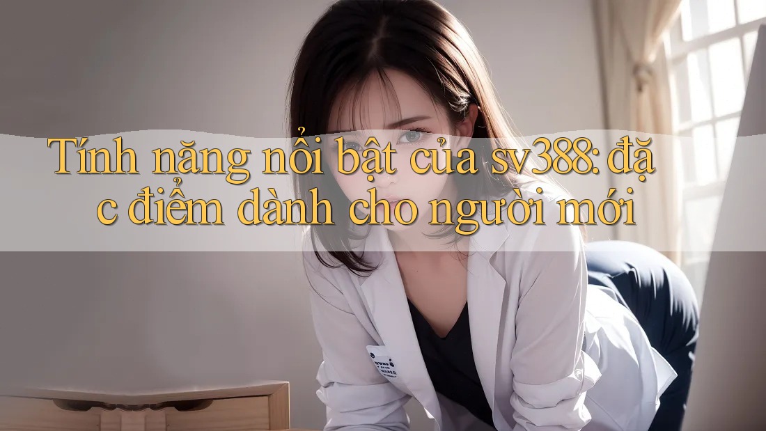 Tính năng nổi bật của sv388: đặc điểm dành cho người mới Tính năng nổi bật của sv388: đặc điểm dành cho người mới
