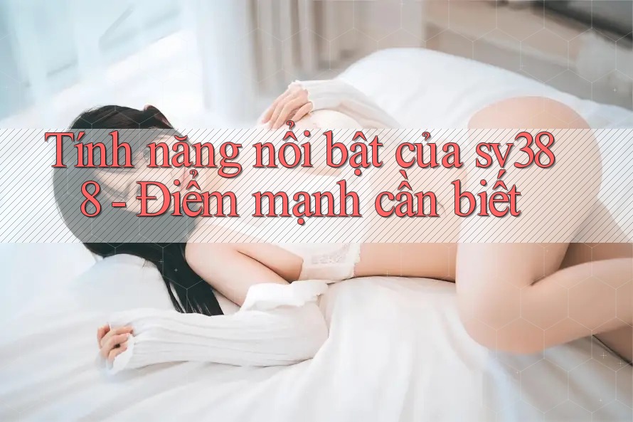 Tính năng nổi bật của sv388 - Điểm mạnh cần biết Tính năng nổi bật của sv388 - Điểm mạnh cần biết