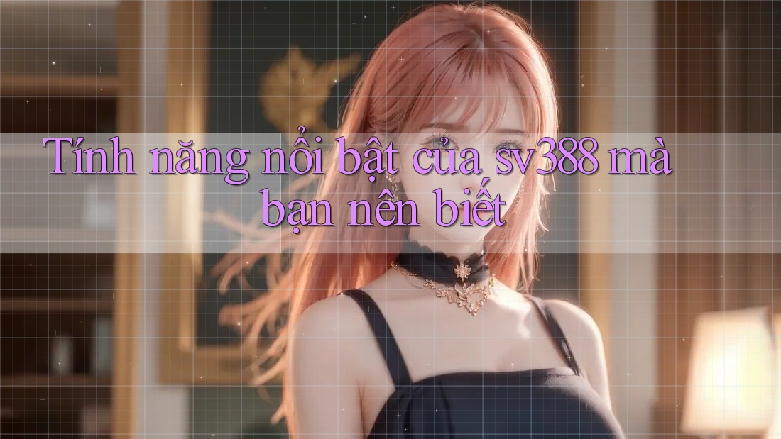 Tính năng nổi bật của sv388 mà bạn nên biết Tính năng nổi bật của sv388 mà bạn nên biết