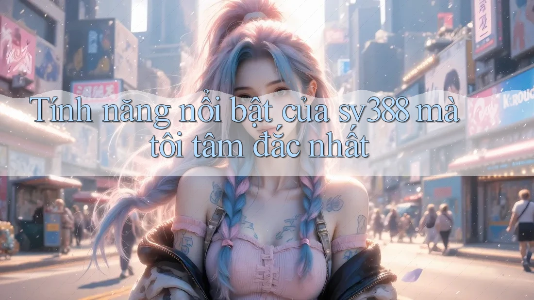 Tính năng nổi bật của sv388 mà tôi tâm đắc nhất Tính năng nổi bật của sv388 mà tôi tâm đắc nhất