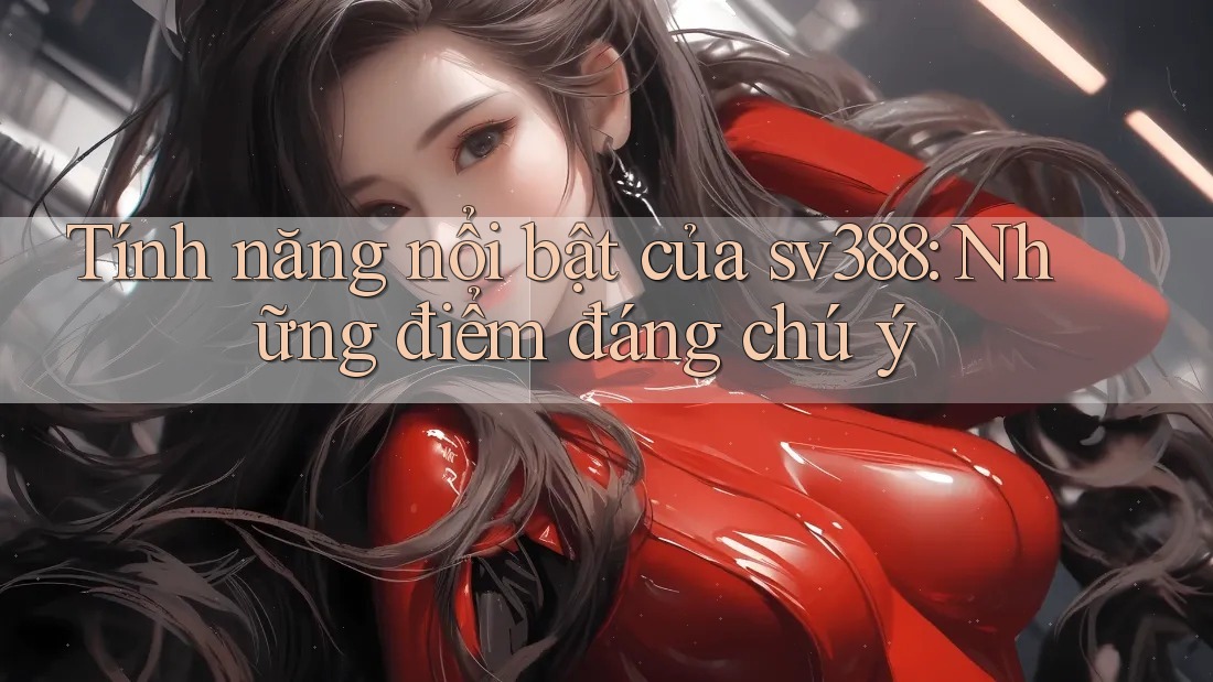 Tính năng nổi bật của sv388: Những điểm đáng chú ý