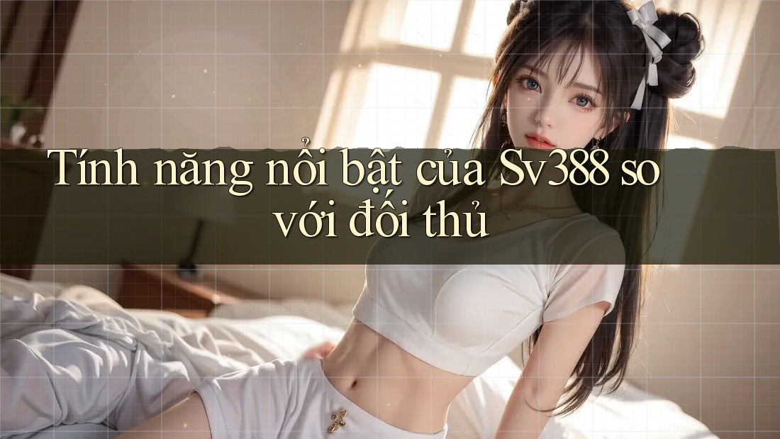 Tính năng nổi bật của Sv388 so với đối thủ Tính năng nổi bật của Sv388 so với đối thủ