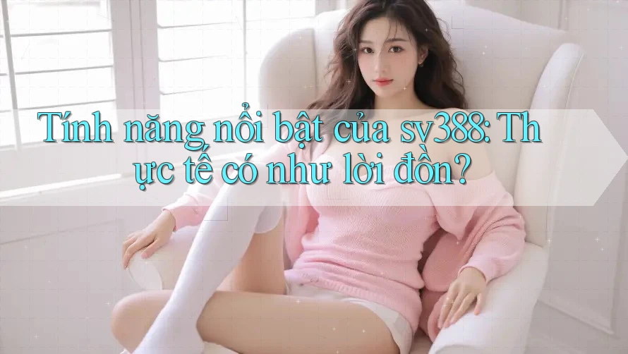 Tính năng nổi bật của sv388: Thực tế có như lời đồn?
