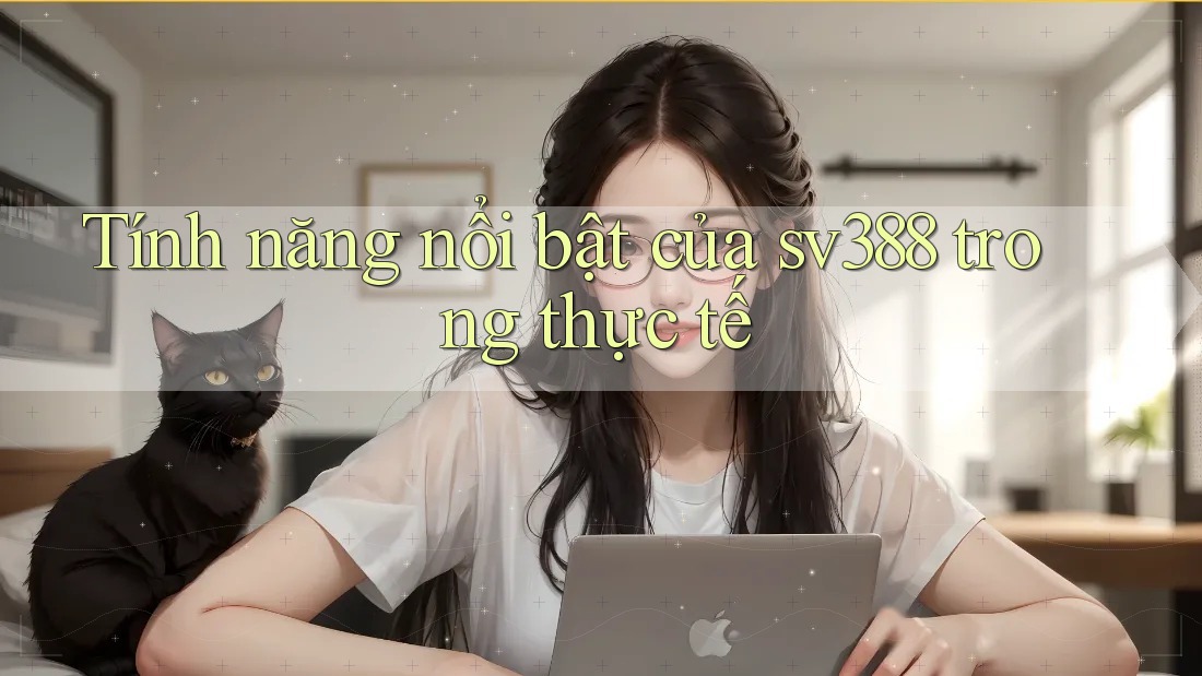 Tính năng nổi bật của sv388 trong thực tế Tính năng nổi bật của sv388 trong thực tế