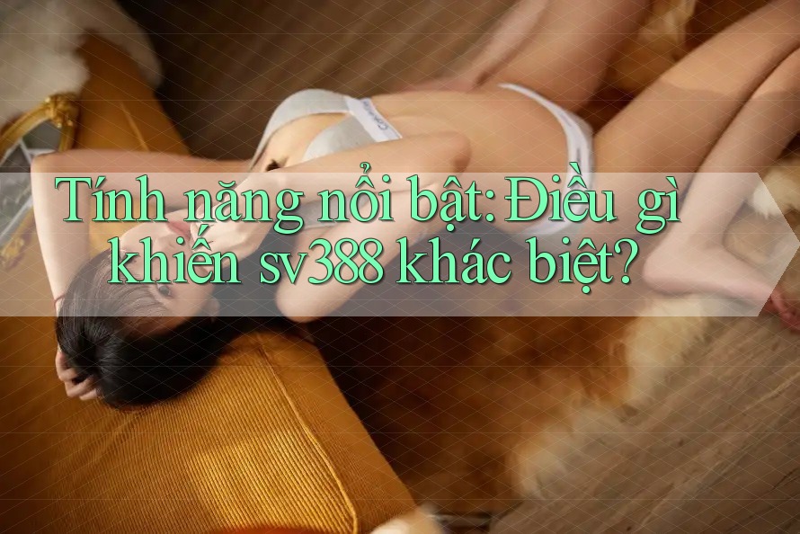 Tính năng nổi bật: Điều gì khiến sv388 khác biệt? Tính năng nổi bật: Điều gì khiến sv388 khác biệt?