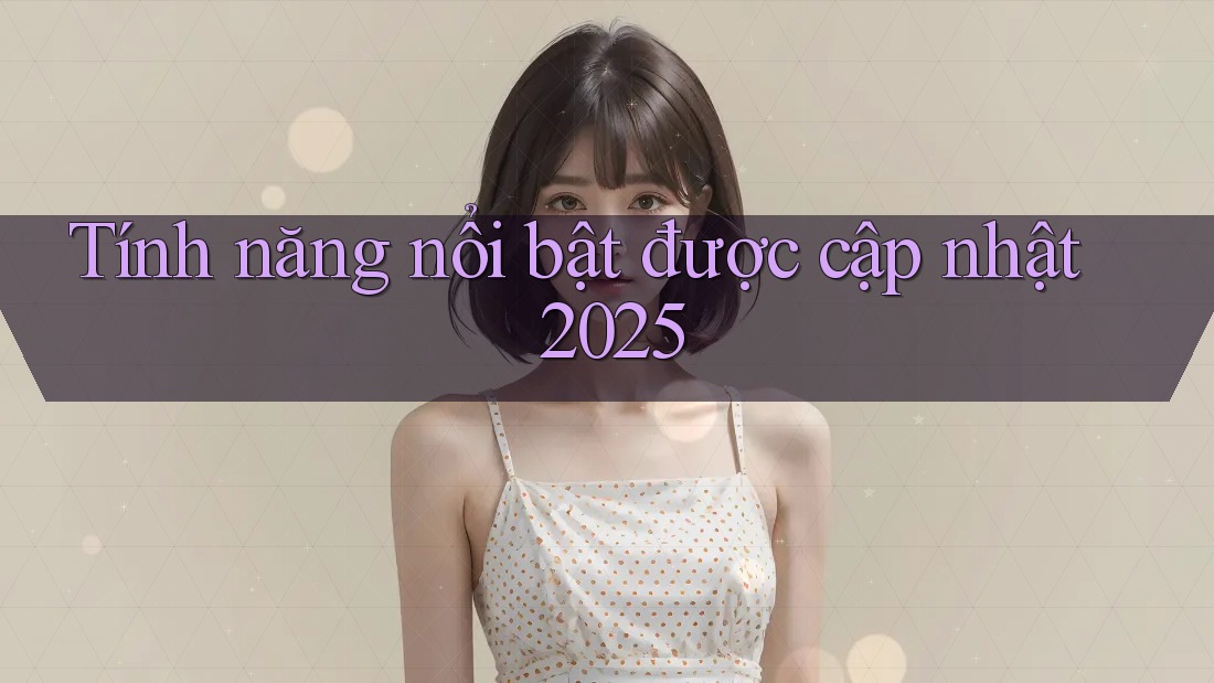 Tính năng nổi bật được cập nhật 2025
