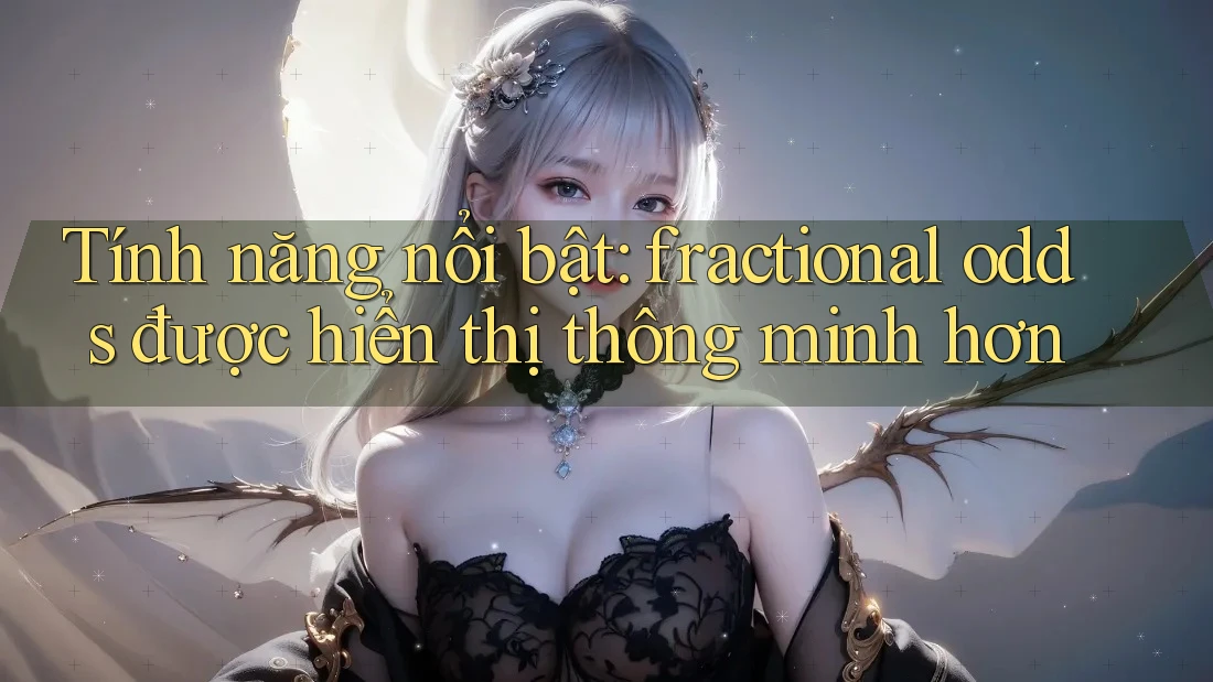 Tính năng nổi bật: fractional odds được hiển thị thông minh hơn Tính năng nổi bật: fractional odds được hiển thị thông minh hơn