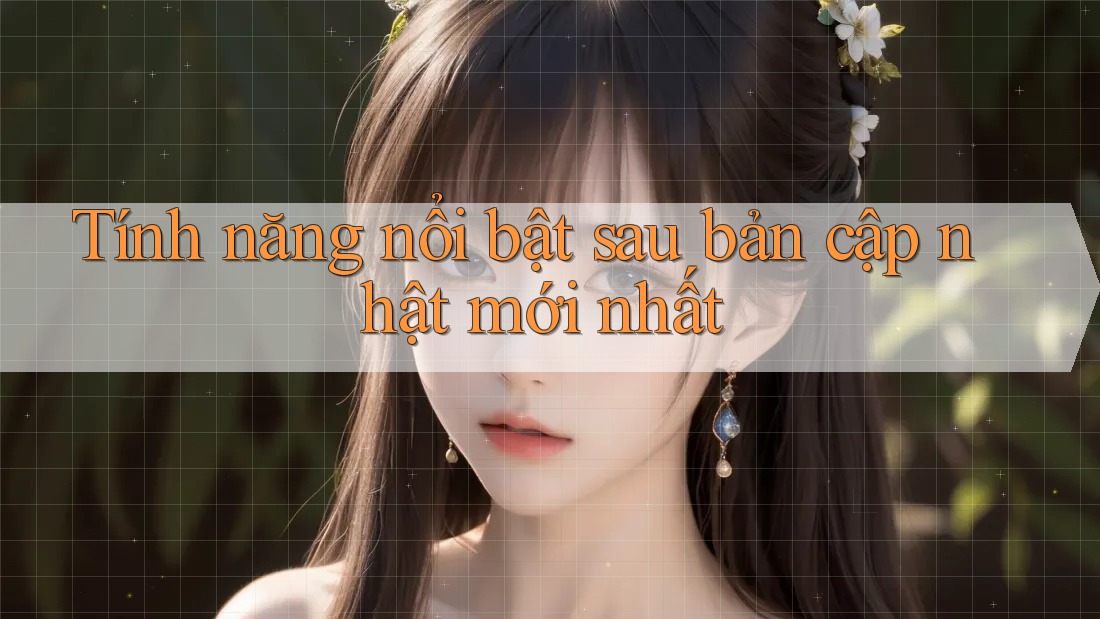 Tính năng nổi bật sau bản cập nhật mới nhất Tính năng nổi bật sau bản cập nhật mới nhất