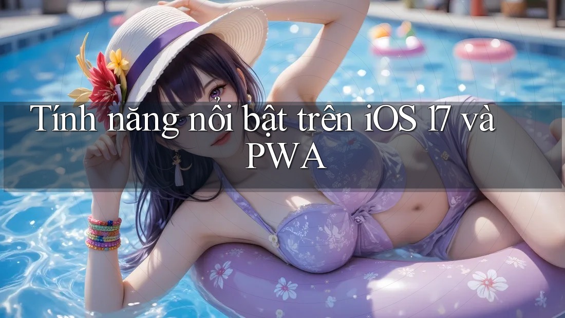 Tính năng nổi bật trên iOS 17 và PWA Tính năng nổi bật trên iOS 17 và PWA